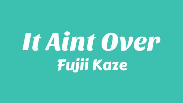 It Ain’t Over Lyrics - Fujii Kaze