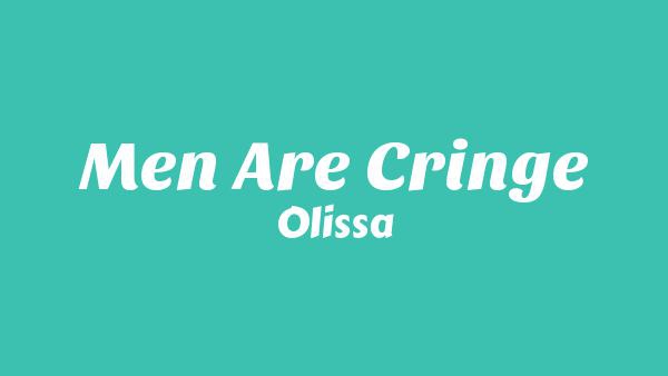 Men Are Cringe Lyrics - Olissa