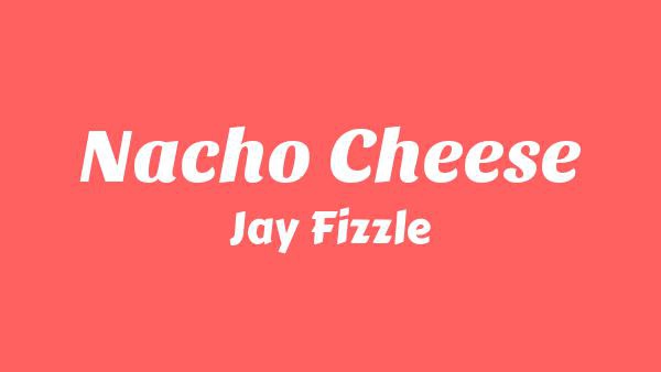 Nacho Cheese Lyrics - Jay Fizzle