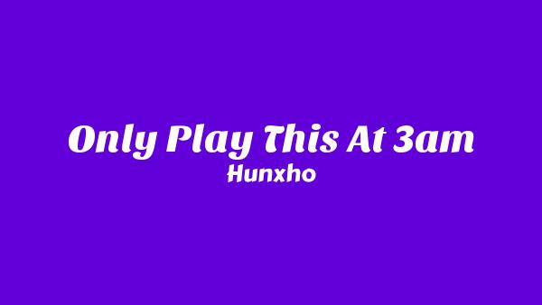 Only Play This At 3AM Lyrics - Hunxho