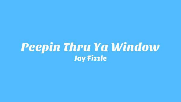 Peepin Thru Ya Window Lyrics - Jay Fizzle