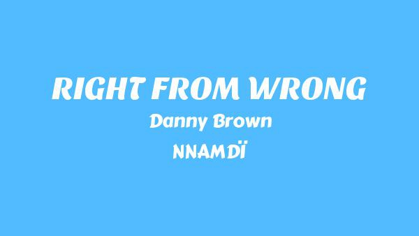 RIGHT FROM WRONG Lyrics - Danny Brown, NNAMDÏ