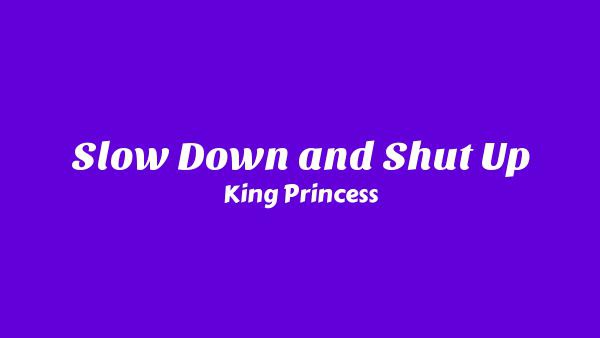 Slow Down and Shut Up Lyrics - King Princess