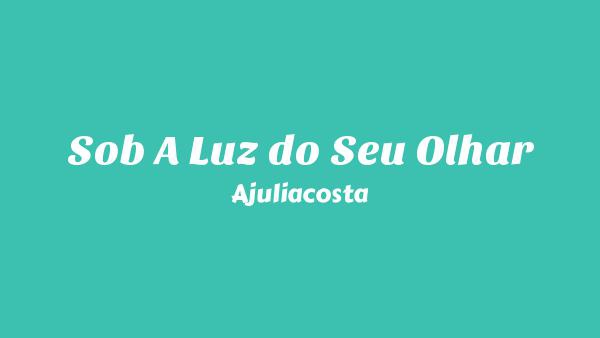 Sob A Luz do Seu Olhar Lyrics - Ajuliacosta