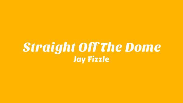 Straight Off The Dome Lyrics - Jay Fizzle