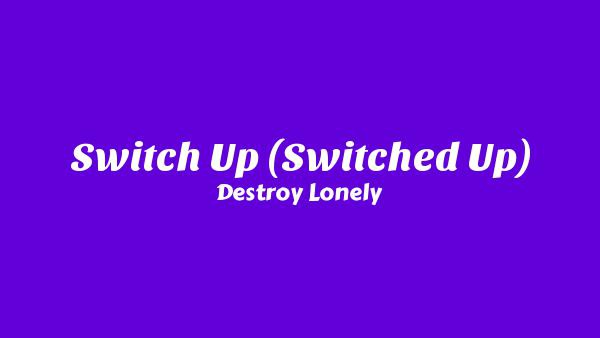 Switch Up (Switched Up) Lyrics - Destroy Lonely