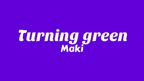 Turning green Lyrics - Maki