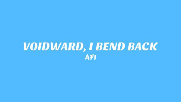 VOIDWARD, I BEND BACK Lyrics - AFI