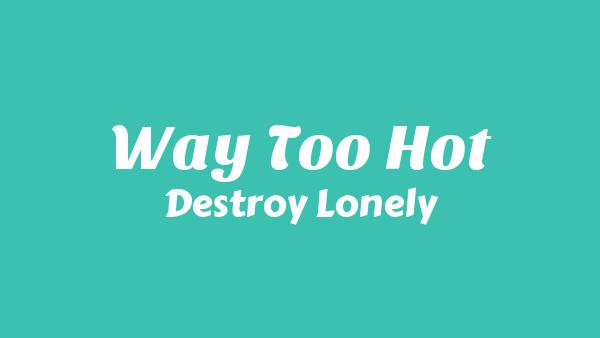 Way Too Hot Lyrics - Destroy Lonely