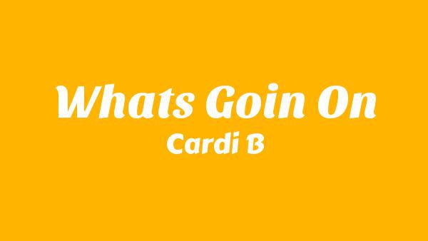 What’s Goin’ On Lyrics - Cardi B
