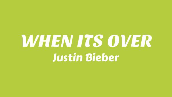 WHEN IT’S OVER Lyrics - Justin Bieber