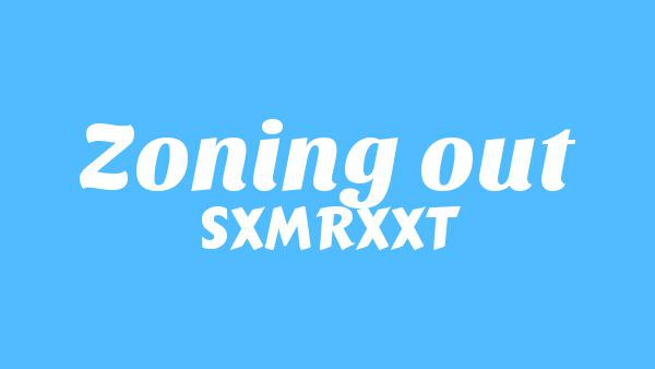 Zoning Out Lyrics - SXMRXXT