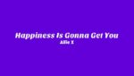 Happiness Is Gonna Get You Lyrics