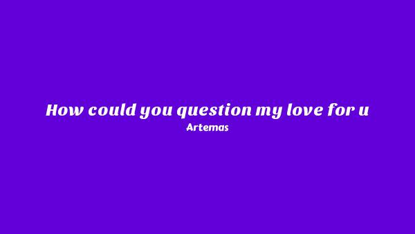 How Could You Question My Love For U Lyrics - Artemas
