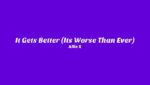 It Gets Better (It’s Worse Than Ever) Lyrics