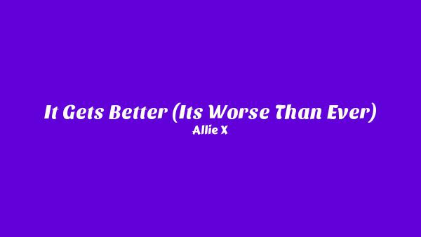 It Gets Better (It’s Worse Than Ever) Lyrics - Allie X