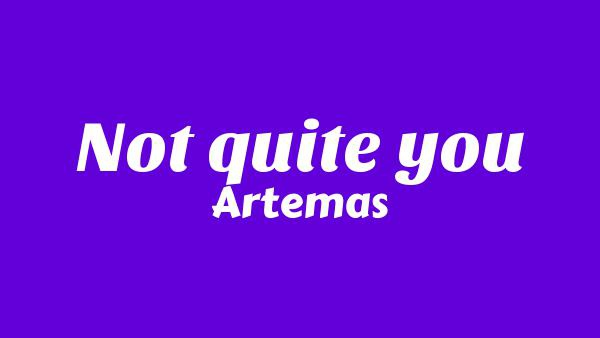 Not Quite You Lyrics - Artemas