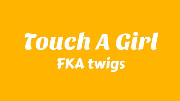 Touch A Girl Lyrics - FKA twigs
