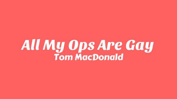 All My Ops Are Gay Lyrics - Tom MacDonald