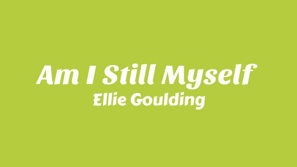 Am I Still Myself Lyrics - Ellie Goulding