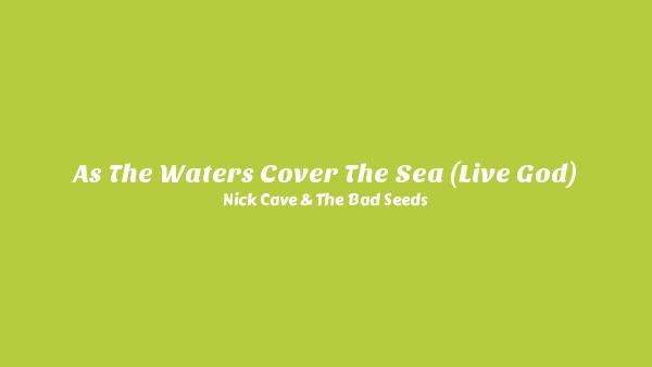 As The Waters Cover The Sea (Live God) Lyrics - Nick Cave & The Bad Seeds