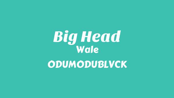 Big Head Lyrics - Wale, ODUMODUBLVCK