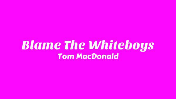 Blame The Whiteboys Lyrics - Tom MacDonald