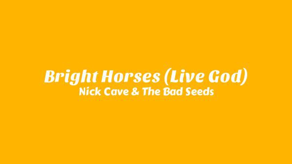 Bright Horses (Live God) Lyrics - Nick Cave & The Bad Seeds