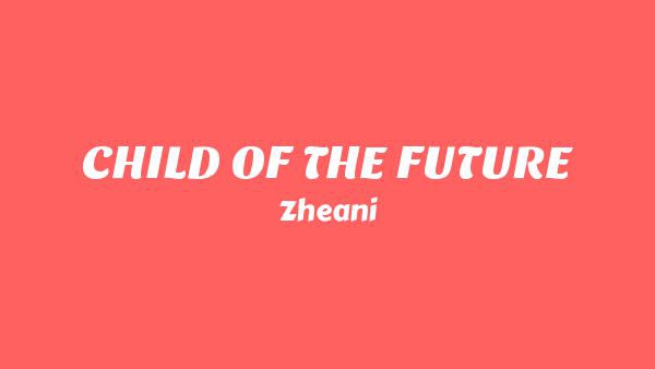 CHILD OF THE FUTURE Lyrics - Zheani
