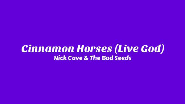 Cinnamon Horses (Live God) Lyrics - Nick Cave & The Bad Seeds