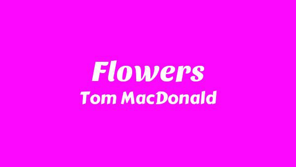 Flowers Lyrics - Tom MacDonald