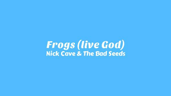 Frogs (Live God) Lyrics - Nick Cave & The Bad Seeds