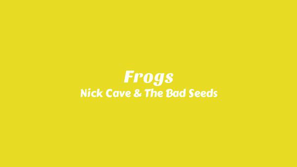Frogs Lyrics - Nick Cave & The Bad Seeds