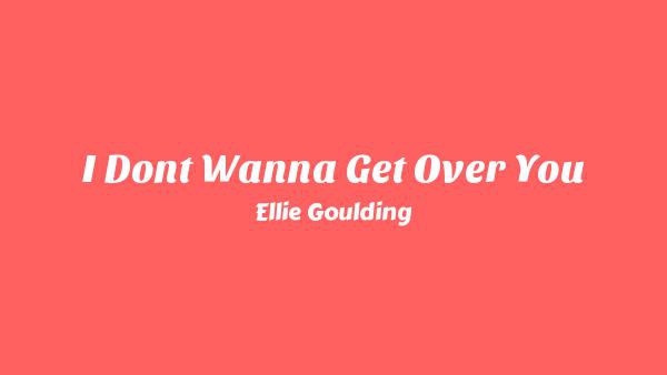 I Don’t Wanna Get Over You Lyrics - Ellie Goulding