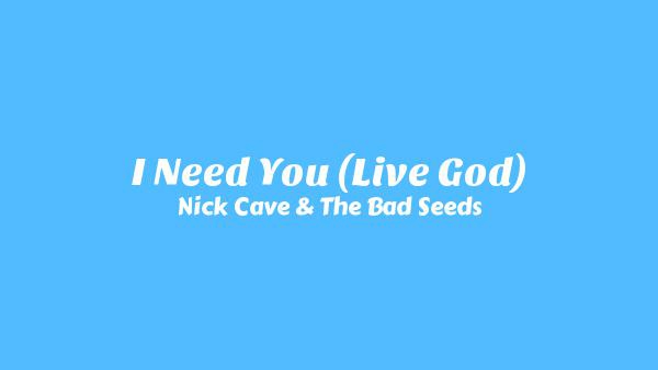 I Need You (Live God) Lyrics - Nick Cave & The Bad Seeds