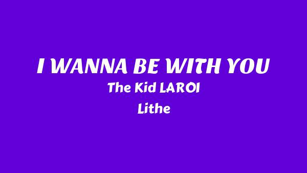 I WANNA BE WITH YOU Lyrics - The Kid LAROI, Lithe