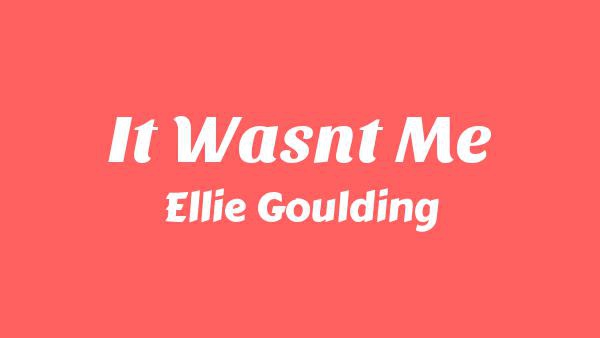 It Wasn’t Me Lyrics - Ellie Goulding