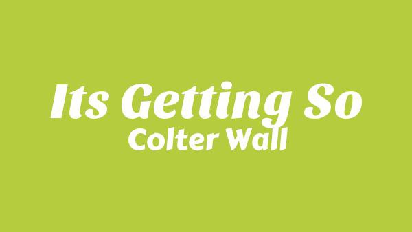 It’s Getting So Lyrics - Colter Wall