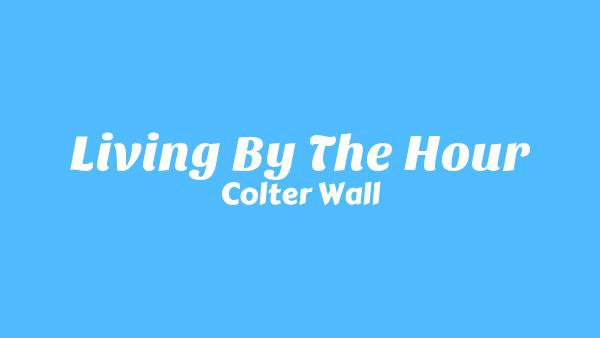 Living by the Hour Lyrics - Colter Wall