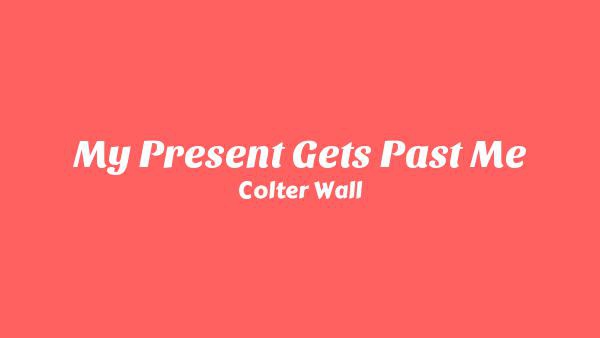 My Present Gets Past Me Lyrics - Colter Wall