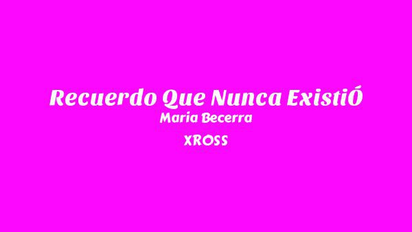 RECUERDO QUE NUNCA EXISTIÓ Lyrics - Maria Becerra, XROSS