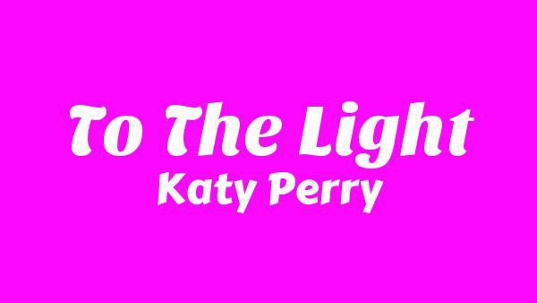 To The Light Lyrics - Katy Perry