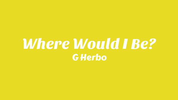 Where Would I Be? Lyrics - G Herbo