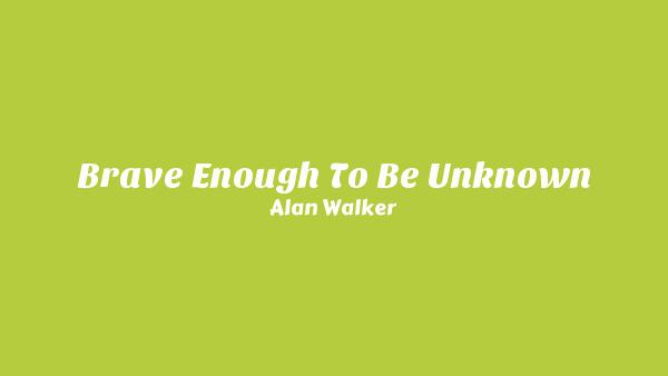 Brave Enough To Be Unknown Lyrics - Alan Walker