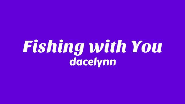 Fishing with You Lyrics - dacelynn
