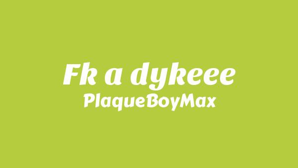 Fk a dykeee Lyrics - PlaqueBoyMax