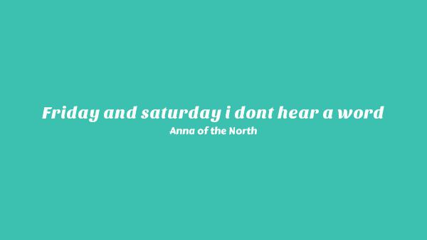 Friday And Saturday I Don’t Hear A Word Lyrics - Anna of the North