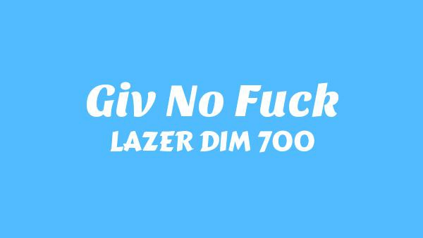 Giv no Fuck Lyrics - LAZER DIM 700