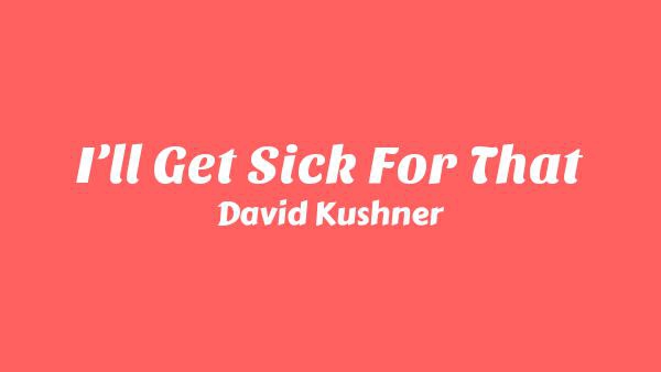 I’ll Get Sick For That Lyrics - David Kushner