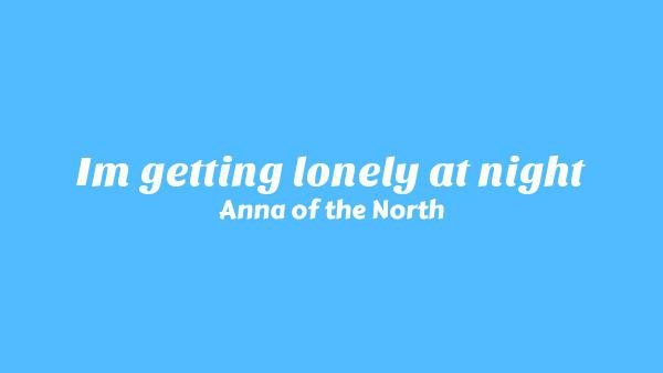 I’m getting lonely at night Lyrics - Anna of the North